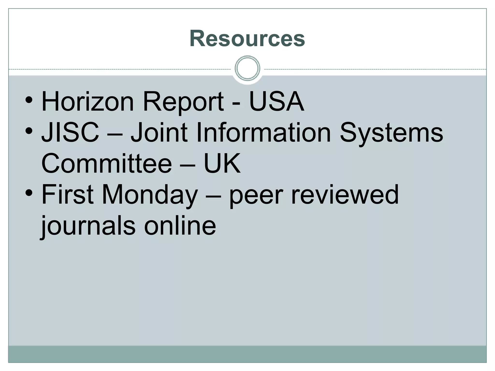 Resources Horizon Report - USA JISC – Joint Information Systems Committee – UK First Monday – peer reviewed journals online 