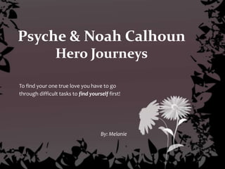 Psyche & Noah CalhounHero Journeys To find your one true love you have to go through difficult tasks to find yourself first! By: Melanie 