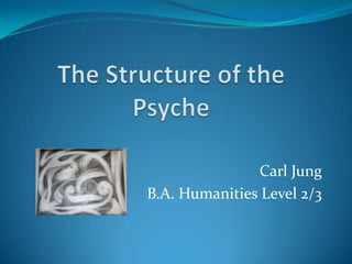 The Structure of the Psyche Carl Jung B.A. Humanities Level 2/3 