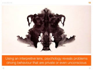 Using an interpretive lens, psychology reveals problems 
driving behaviour that are private or even unconscious 
10 
 