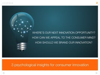 3 psychological insights for consumer innovation 
2 
WHAT TO INNOVATE 
HOW TO APPEAL TO THE CONSUMER MIND 
HOW TO BRAND INNOVATIONS 
 