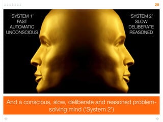 There’s an associative, fast and mostly unconscious 
problem-solving mind (‘System 1’) 
20 
‘SYSTEM 1’ 
FAST 
AUTOMATIC 
UNCONSCIOUS 
 