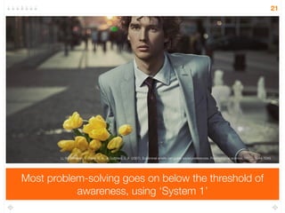 And a conscious, slow, deliberate and reasoned problem-solving 
mind (‘System 2’) 
21 
‘SYSTEM 1’ 
FAST 
AUTOMATIC 
UNCONSCIOUS 
‘SYSTEM 2’ 
SLOW 
DELIBERATE 
REASONED 
 