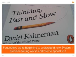 24 
‘SYSTEM 2’ 
‘SYSTEM 1’ 
So the innovation opportunity is to appeal to the ‘System 1’ 
problem-solving mind, not the System 2 excuse machine 
 