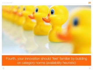 29 
Second, your innovation should ‘feel’ good by evoking 
positive associations (emotions, memories) (affect heuristic) 
 