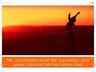 30 
Third, your innovation has to feel ‘right’ because it’s 
consistent with what people already do (confirmation bias) 
 