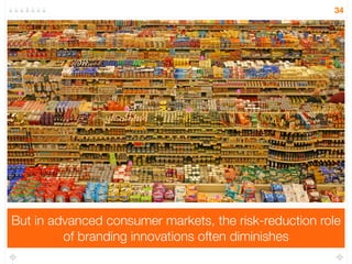 Finally, let’s turn to the third psychological insight for 
innovation - how to brand your innovation 
34 
 