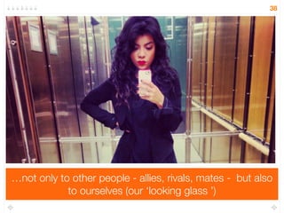 People use brands for ‘impression management’ - to help 
manage what other people think about us 
38 
 