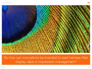 Like a peacock tail that displays good genetic traits, we 
use brands to visually display our own positive traits… 
39 
 