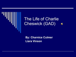 The Life of Charlie Cheswick (GAD) By: Charnice Culmer Liara Vinson 