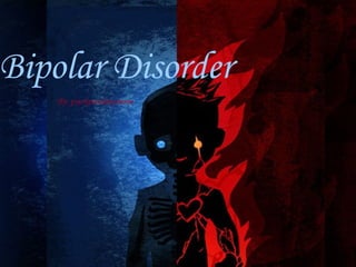 Bipolar Disorder By: psychpseudonymone 