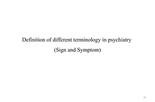 40
Definition of different terminology in psychiatry
(Sign and Symptom)
 