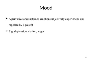 53
Mood
 A pervasive and sustained emotion subjectively experienced and
reported by a patient
 E.g. depression, elation, anger
 
