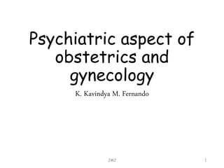 Psychiatric aspect of
obstetrics and
gynecology
K. Kavindya M. Fernando
JMJ 1
 