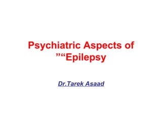 Psychiatric Aspects of
“Epilepsy”
Dr.Tarek Asaad
 