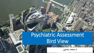 Psychiatric Assessment
Bird View
‫د‬
.
‫حسين‬ ‫محمد‬
 