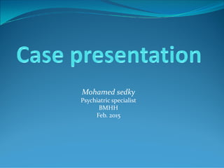 Mohamed sedky
Psychiatric specialist
BMHH
Feb. 2015
 