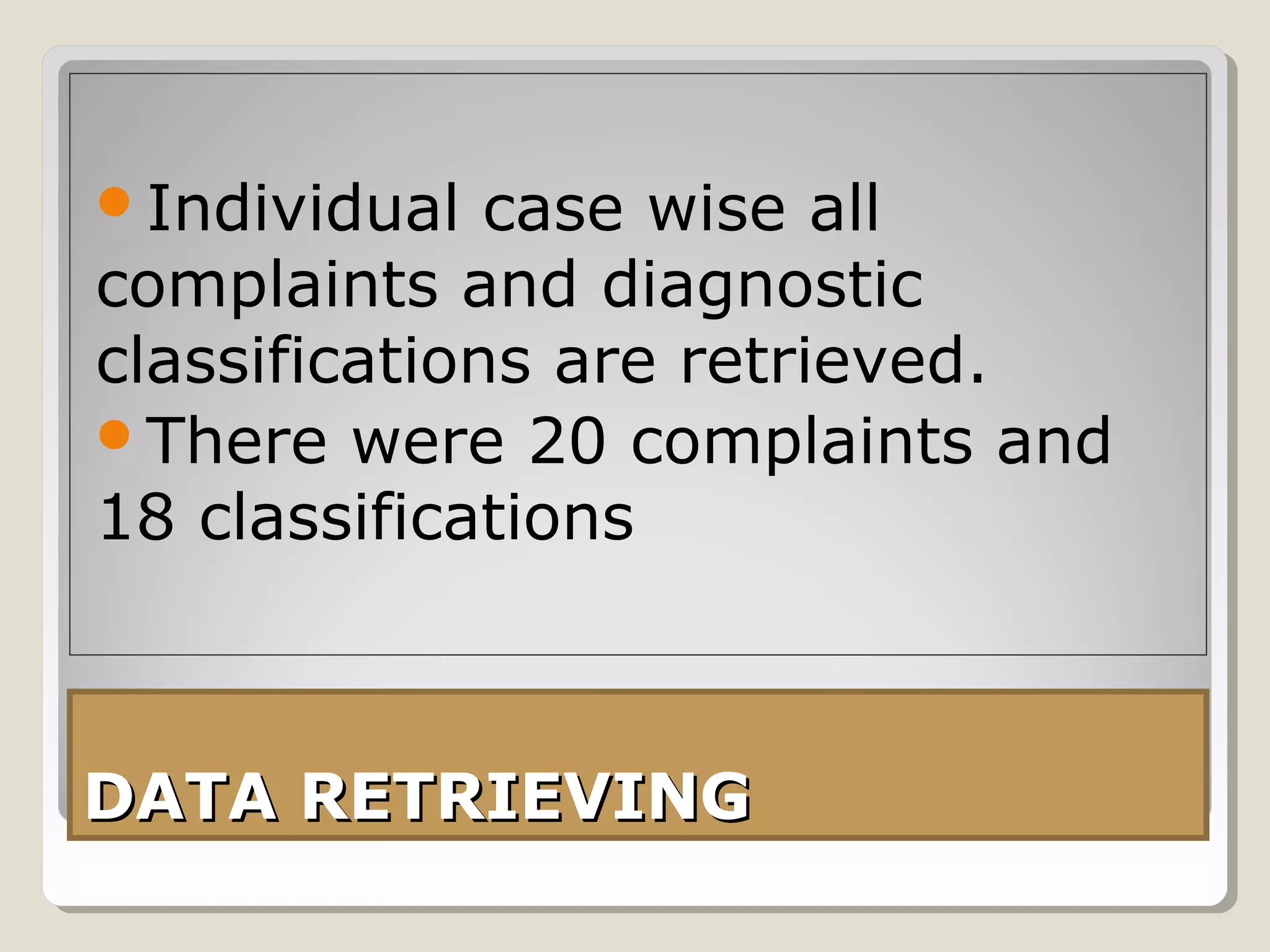Individual   case wise all
complaints and diagnostic
classifications are retrieved.
There were 20 complaints and
18 classifications



DATA RETRIEVING
 