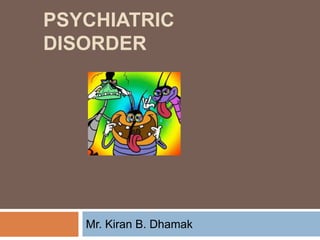 PSYCHIATRIC
DISORDER
Mr. Kiran B. Dhamak
 