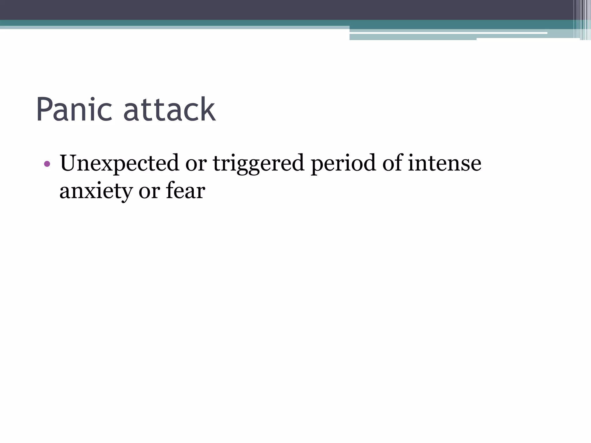 Panic attack
• Unexpected or triggered period of intense
anxiety or fear
 