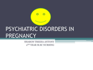 PSYCHIATRIC DISORDERS IN
PREGNANCY
SHARON TREESA ANTONY
2ND YEAR M.SC NURSING
 