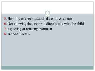 5. Hostility or anger towards the child & doctor
6. Not allowing the doctor to directly talk with the child
7. Rejecting or refusing treatment
8. DAMA/LAMA
 