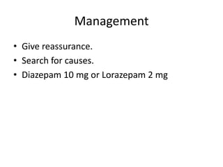 Management
• Give reassurance.
• Search for causes.
• Diazepam 10 mg or Lorazepam 2 mg

 