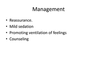 Management
•
•
•
•

Reassurance.
Mild sedation
Promoting ventilation of feelings
Counseling

 