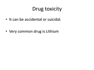 Drug toxicity
• It can be accidental or suicidal.
• Very common drug is Lithium

 