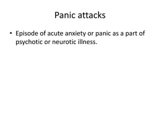 Panic attacks
• Episode of acute anxiety or panic as a part of
psychotic or neurotic illness.

 