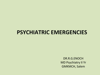 PSYCHIATRIC EMERGENCIES
DR.R.G.ENOCH
MD Psychiatry II Yr
GMKMCH, Salem
 