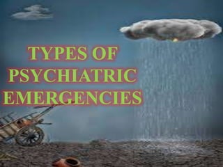 TYPES OF
PSYCHIATRIC
EMERGENCIES
 