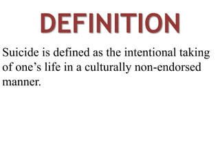 DEFINITION
Suicide is defined as the intentional taking
of one’s life in a culturally non-endorsed
manner.
 