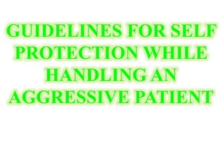 GUIDELINES FOR SELF
PROTECTION WHILE
HANDLING AN
AGGRESSIVE PATIENT
 