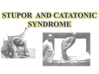STUPOR AND CATATONIC
SYNDROME
 