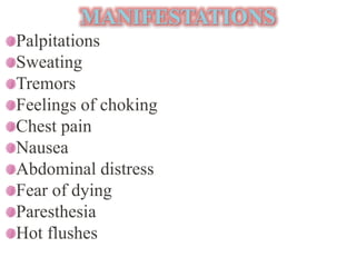 MANIFESTATIONS
Palpitations
Sweating
Tremors
Feelings of choking
Chest pain
Nausea
Abdominal distress
Fear of dying
Paresthesia
Hot flushes
 