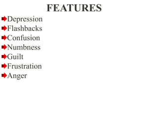 FEATURES
Depression
Flashbacks
Confusion
Numbness
Guilt
Frustration
Anger
 
