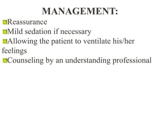 MANAGEMENT:
Reassurance
Mild sedation if necessary
Allowing the patient to ventilate his/her
feelings
Counseling by an understanding professional
 