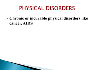  Chronic or incurable physical disorders like
cancer, AIDS
 