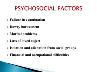  Failure in examination
 Dowry harassment
 Marital problems
 Loss of loved object
 Isolation and alienation from social groups
 Financial and occupational difficulties
 