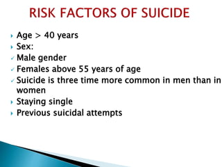  Age > 40 years
 Sex:
 Male gender
 Females above 55 years of age
 Suicide is three time more common in men than in
women
 Staying single
 Previous suicidal attempts
 