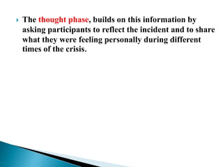  The thought phase, builds on this information by
asking participants to reflect the incident and to share
what they were feeling personally during different
times of the crisis.
 