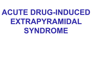 ACUTE DRUG-INDUCED
EXTRAPYRAMIDAL
SYNDROME
 