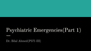Psychiatric Emergencies(Part 1)
Dr. Bilal Ahmed(PGY-III)
 