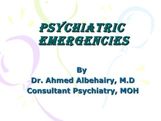 Psychiatric
  EmErgEnciEs

            By
 Dr. Ahmed Albehairy, M.D
Consultant Psychiatry, MOH
 