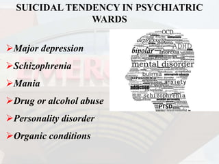 SUICIDAL TENDENCY IN PSYCHIATRIC
WARDS
Major depression
Schizophrenia
Mania
Drug or alcohol abuse
Personality disorder
Organic conditions
 