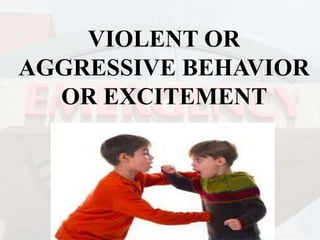 VIOLENT OR
AGGRESSIVE BEHAVIOR
OR EXCITEMENT
 