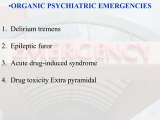 •ORGANIC PSYCHIATRIC EMERGENCIES
1. Delirium tremens
2. Epileptic furor
3. Acute drug-induced syndrome
4. Drug toxicity Extra pyramidal
 