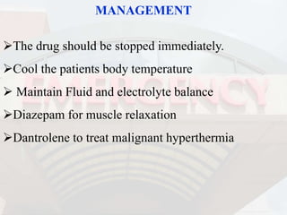MANAGEMENT
The drug should be stopped immediately.
Cool the patients body temperature
 Maintain Fluid and electrolyte balance
Diazepam for muscle relaxation
Dantrolene to treat malignant hyperthermia
 