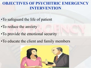 OBJECTIVES OF PSYCHITRIC EMERGENCY
INTERVENTION
•To safeguard the life of patient
•To reduce the anxiety
•To provide the emotional security
•To educate the client and family members
 